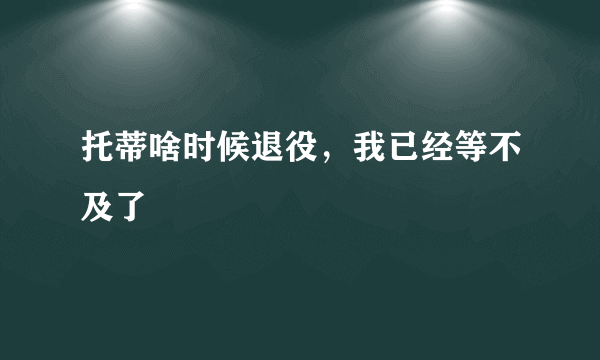 托蒂啥时候退役，我已经等不及了