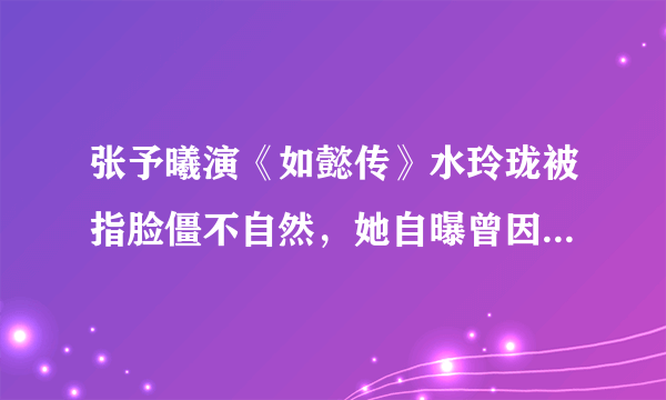 张予曦演《如懿传》水玲珑被指脸僵不自然，她自曝曾因长相而自卑