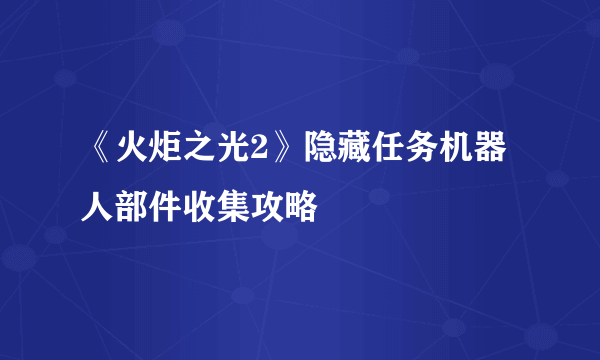 《火炬之光2》隐藏任务机器人部件收集攻略