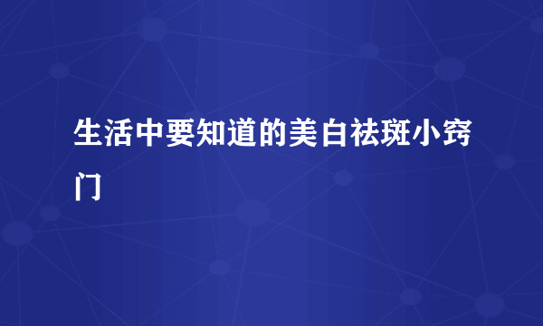 生活中要知道的美白祛斑小窍门