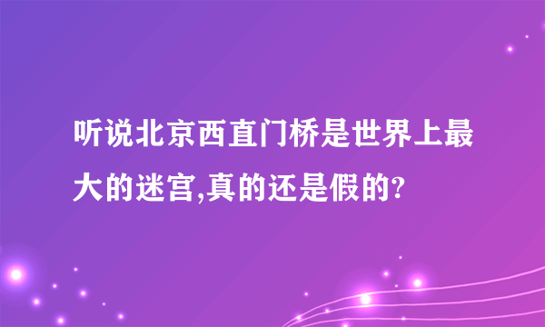 听说北京西直门桥是世界上最大的迷宫,真的还是假的?