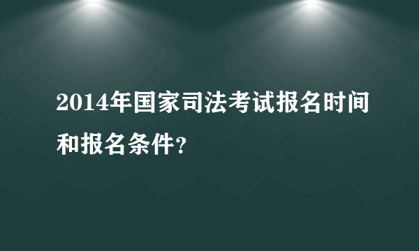 2014年国家司法考试报名时间和报名条件？