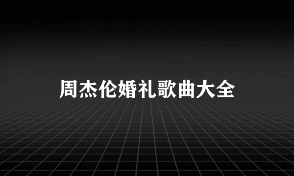 周杰伦婚礼歌曲大全