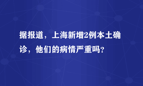 据报道，上海新增2例本土确诊，他们的病情严重吗？