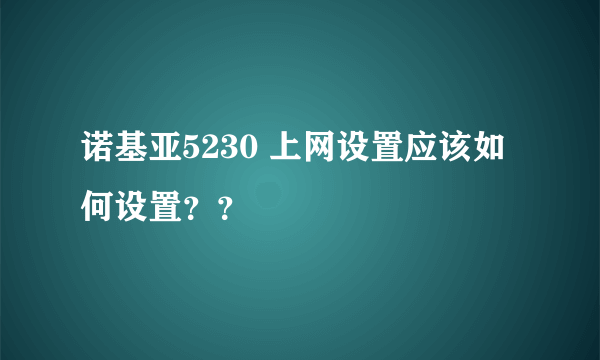 诺基亚5230 上网设置应该如何设置？？