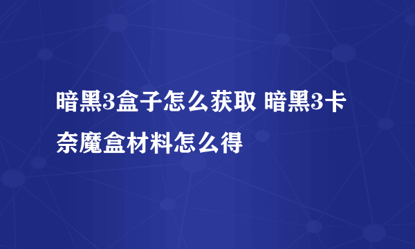 暗黑3盒子怎么获取 暗黑3卡奈魔盒材料怎么得