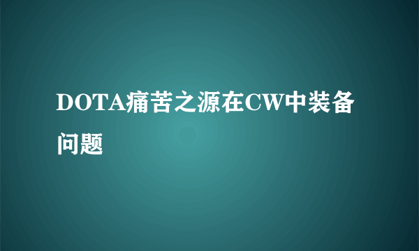 DOTA痛苦之源在CW中装备问题