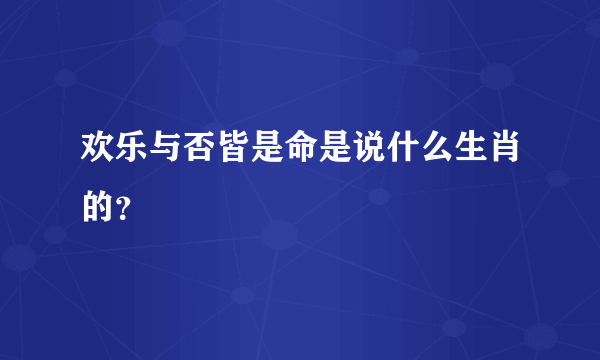 欢乐与否皆是命是说什么生肖的？