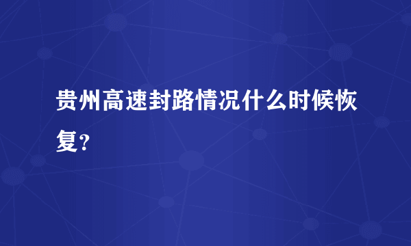 贵州高速封路情况什么时候恢复？