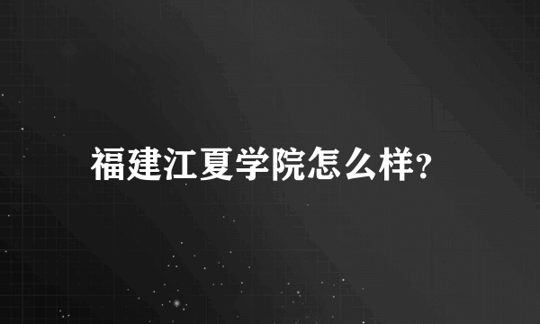 福建江夏学院怎么样？