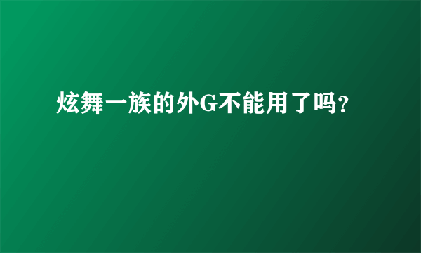 炫舞一族的外G不能用了吗？