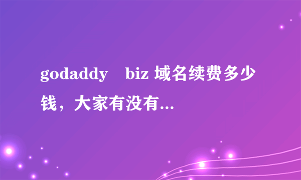 godaddy　biz 域名续费多少钱，大家有没有优惠码？