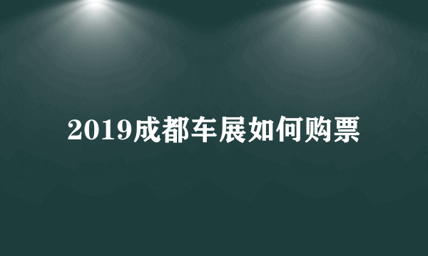 2019成都车展如何购票