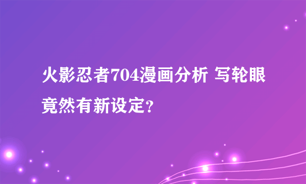 火影忍者704漫画分析 写轮眼竟然有新设定？