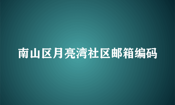 南山区月亮湾社区邮箱编码