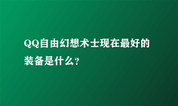 QQ自由幻想术士现在最好的装备是什么？