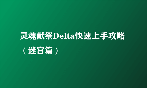 灵魂献祭Delta快速上手攻略（迷宫篇）