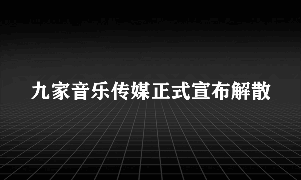 九家音乐传媒正式宣布解散