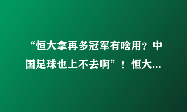 “恒大拿再多冠军有啥用？中国足球也上不去啊”！恒大在这时候出现是走了好运还是霉运？