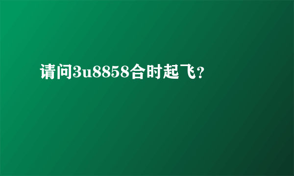 请问3u8858合时起飞？