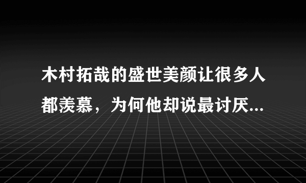 木村拓哉的盛世美颜让很多人都羡慕，为何他却说最讨厌自己的脸？