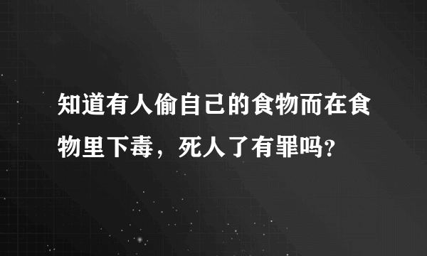 知道有人偷自己的食物而在食物里下毒，死人了有罪吗？