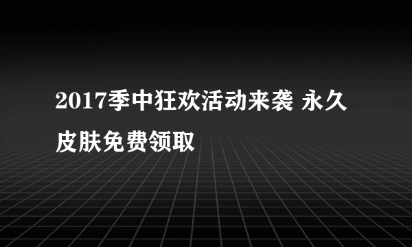 2017季中狂欢活动来袭 永久皮肤免费领取