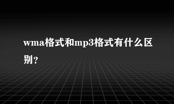 wma格式和mp3格式有什么区别？