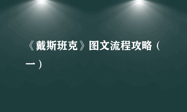 《戴斯班克》图文流程攻略（一）