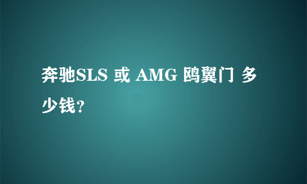 奔驰SLS 或 AMG 鸥翼门 多少钱？