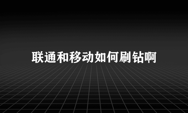 联通和移动如何刷钻啊