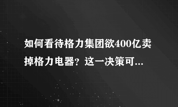 如何看待格力集团欲400亿卖掉格力电器？这一决策可能会造成哪些后果？