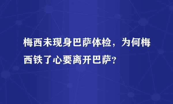 梅西未现身巴萨体检，为何梅西铁了心要离开巴萨？