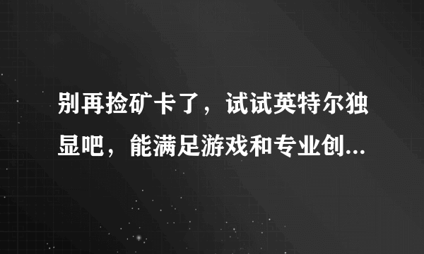 别再捡矿卡了，试试英特尔独显吧，能满足游戏和专业创作的一切幻想！英特尔 锐炫ARC A750深度体验