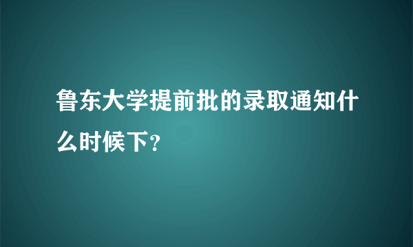 鲁东大学提前批的录取通知什么时候下？