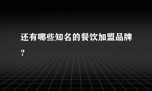 还有哪些知名的餐饮加盟品牌？