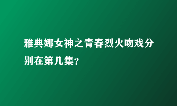 雅典娜女神之青春烈火吻戏分别在第几集？