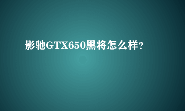 影驰GTX650黑将怎么样？