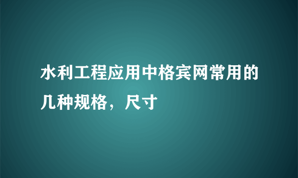 水利工程应用中格宾网常用的几种规格，尺寸