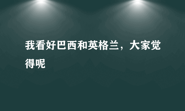 我看好巴西和英格兰，大家觉得呢