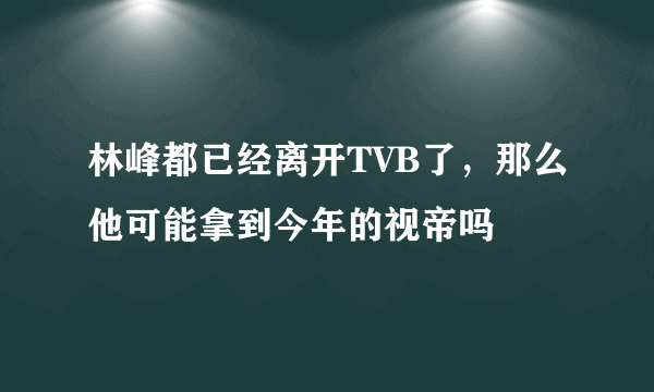 林峰都已经离开TVB了，那么他可能拿到今年的视帝吗