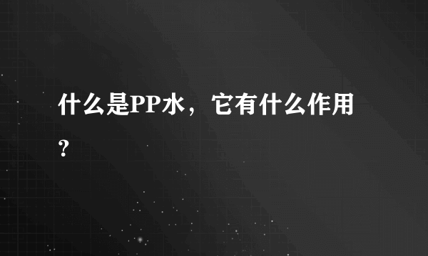 什么是PP水，它有什么作用？