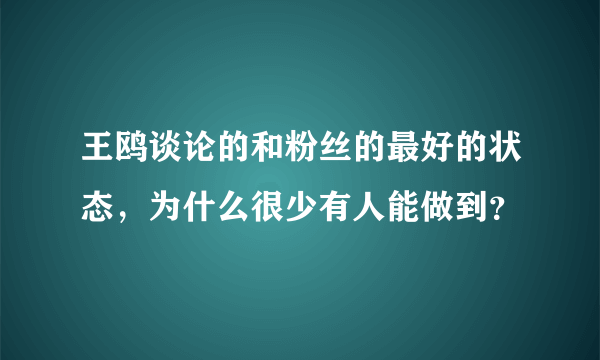 王鸥谈论的和粉丝的最好的状态，为什么很少有人能做到？