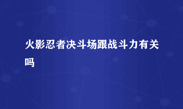 火影忍者决斗场跟战斗力有关吗