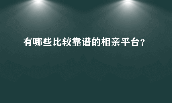 有哪些比较靠谱的相亲平台？