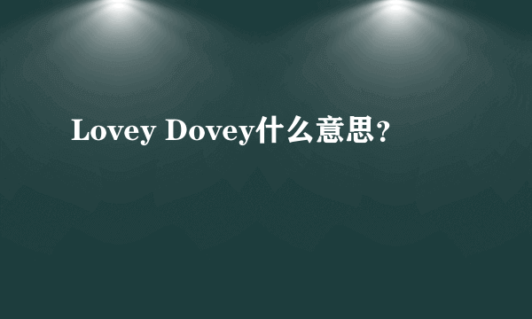 Lovey Dovey什么意思？