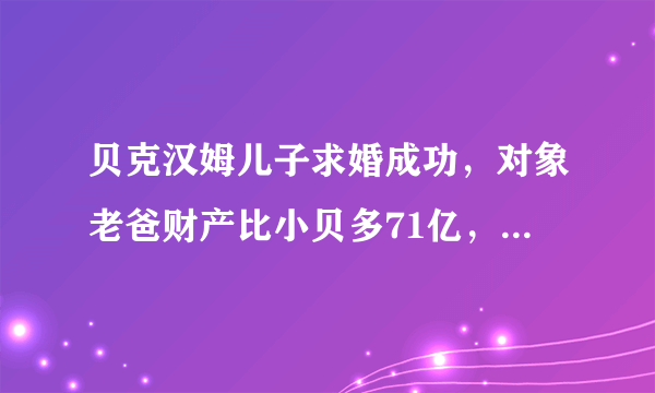 贝克汉姆儿子求婚成功，对象老爸财产比小贝多71亿，你怎么看？