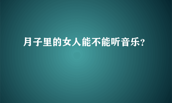 月子里的女人能不能听音乐？