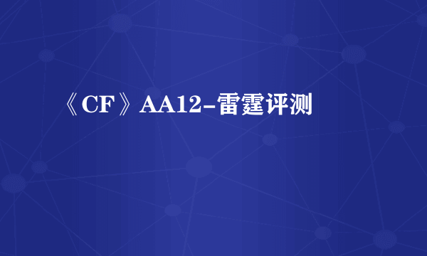 《CF》AA12-雷霆评测