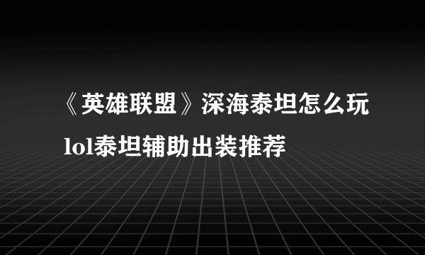 《英雄联盟》深海泰坦怎么玩 lol泰坦辅助出装推荐